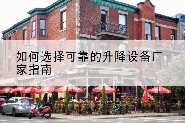 南安电动升降机厂家-如何选择可靠的升降设备厂家指南