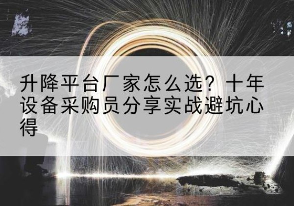 南安升降平台厂家-怎么选？十年设备采购员分享实战避坑心得