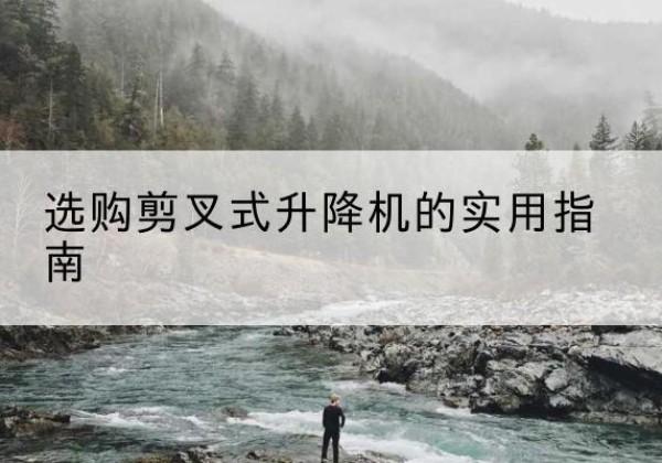 南安剪叉式升降机怎么选-选购剪叉式升降机的实用指南